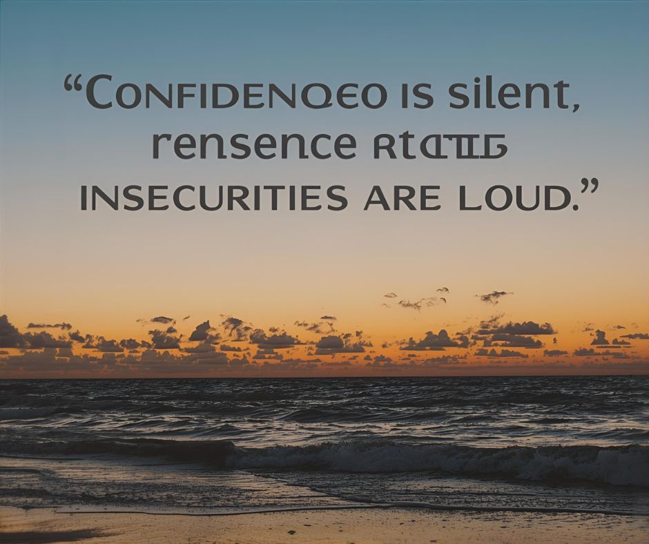 "Confidence is silent, insecurities are loud."
