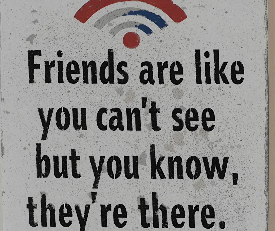 “Friends are like Wi-Fi… you can’t see them, but you know they’re there.”